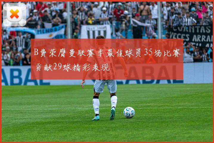 B费荣膺曼联赛季最佳球员35场比赛贡献29球精彩表现