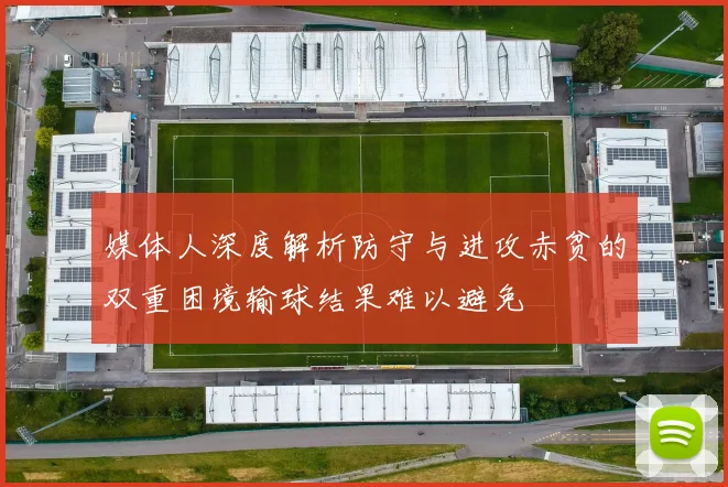 媒体人深度解析防守与进攻赤贫的双重困境输球结果难以避免