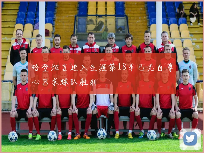 哈登坦言进入生涯第18季已无自尊心只求球队胜利