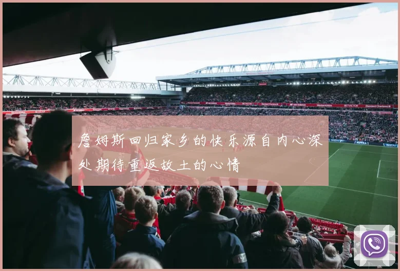 詹姆斯回归家乡的快乐源自内心深处期待重返故土的心情