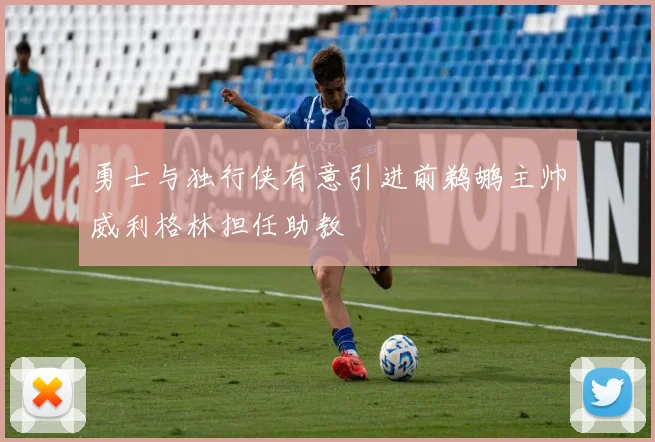 勇士与独行侠有意引进前鹈鹕主帅威利格林担任助教