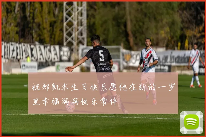 祝郑凯木生日快乐愿他在新的一岁里幸福满满快乐常伴