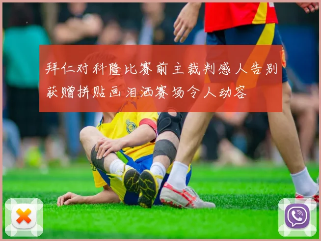 拜仁对科隆比赛前主裁判感人告别获赠拼贴画泪洒赛场令人动容