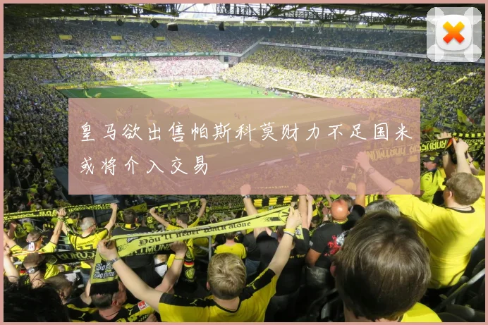 皇马欲出售帕斯科莫财力不足国米或将介入交易